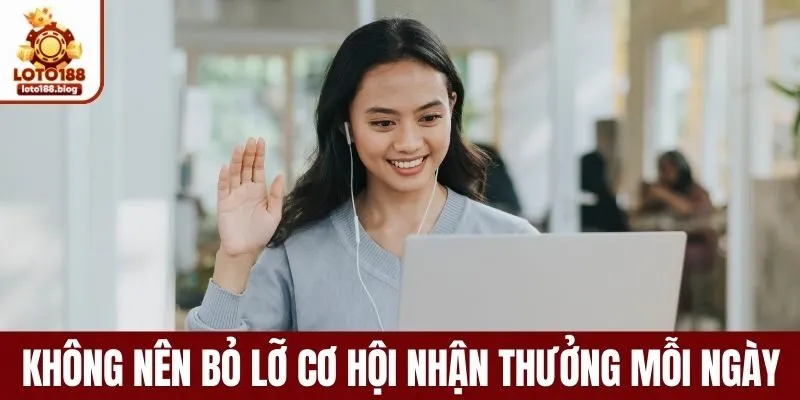 Không nên bỏ lỡ cơ hội nhận thưởng mỗi ngày 